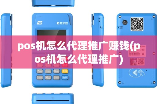 pos机怎么代理推广赚钱(pos机怎么代理推广) pos机怎么代理推广赚钱(pos机怎么代理推广)
