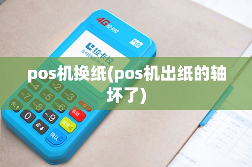 pos机换纸(pos机出纸的轴坏了) pos机换纸(pos机出纸的轴坏了)