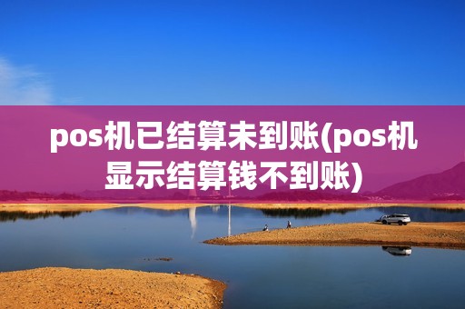 pos机已结算未到账(pos机显示结算钱不到账) pos机已结算未到账(pos机显示结算钱不到账)