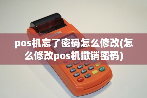 pos机忘了密码怎么修改(怎么修改pos机撤销密码) pos机忘了密码怎么修改(怎么修改pos机撤销密码)