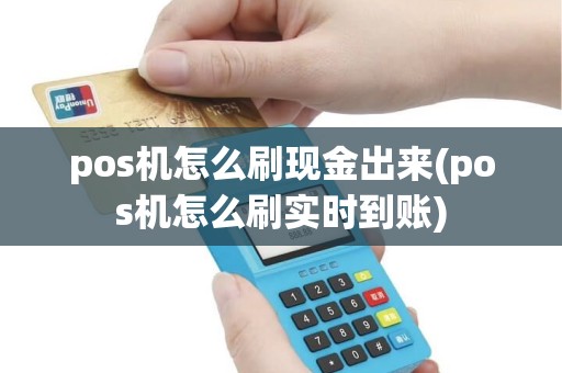 pos机怎么刷现金出来(pos机怎么刷实时到账) pos机怎么刷现金出来(pos机怎么刷实时到账)