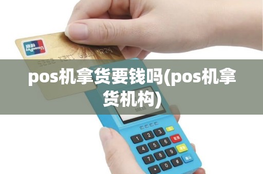 pos机拿货要钱吗(pos机拿货机构) pos机拿货要钱吗(pos机拿货机构)