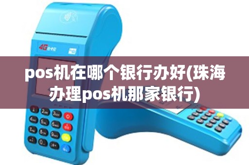 pos机在哪个银行办好(珠海办理pos机那家银行) pos机在哪个银行办好(珠海办理pos机那家银行)