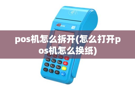 pos机怎么拆开(怎么打开pos机怎么换纸) pos机怎么拆开(怎么打开pos机怎么换纸)