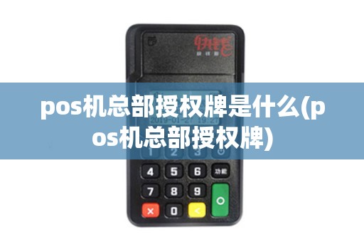 pos机总部授权牌是什么(pos机总部授权牌)
