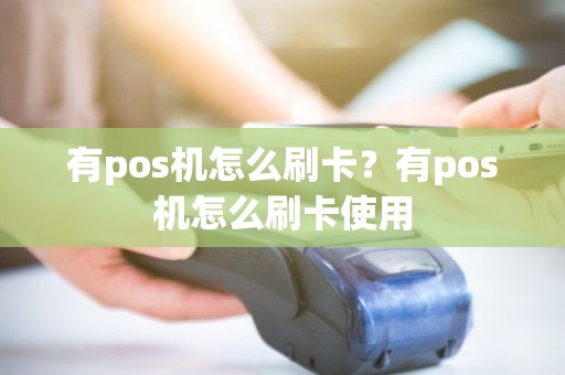 有pos机怎么刷卡？有pos机怎么刷卡使用