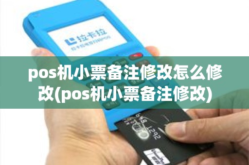 pos机小票备注修改怎么修改(pos机小票备注修改) pos机小票备注修改怎么修改(pos机小票备注修改)
