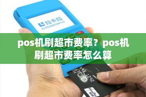 pos机刷超市费率？pos机刷超市费率怎么算