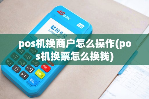 pos机换商户怎么操作(pos机换票怎么换钱)