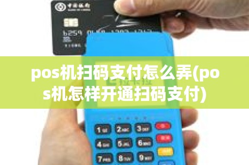 pos机扫码支付怎么弄(pos机怎样开通扫码支付) pos机扫码支付怎么弄(pos机怎样开通扫码支付)