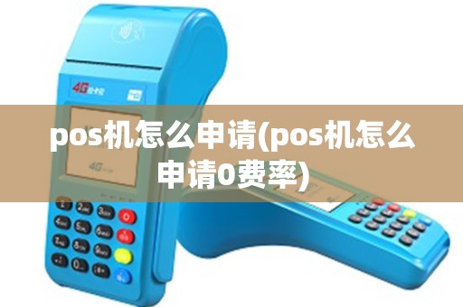 pos机怎么申请(pos机怎么申请0费率) pos机怎么申请(pos机怎么申请0费率)