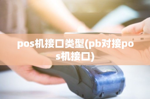 pos机接口类型(pb对接pos机接口) pos机接口类型(pb对接pos机接口)