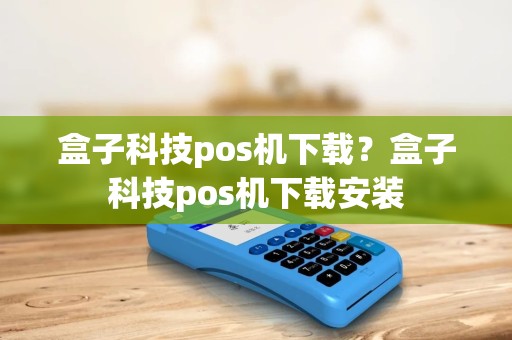盒子科技pos机下载？盒子科技pos机下载安装