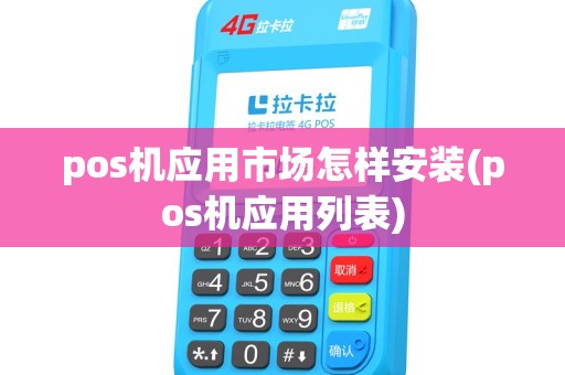 pos机应用市场怎样安装(pos机应用列表) pos机应用市场怎样安装(pos机应用列表)
