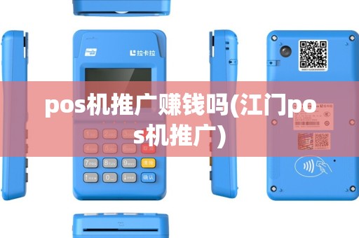 pos机推广赚钱吗(江门pos机推广) pos机推广赚钱吗(江门pos机推广)