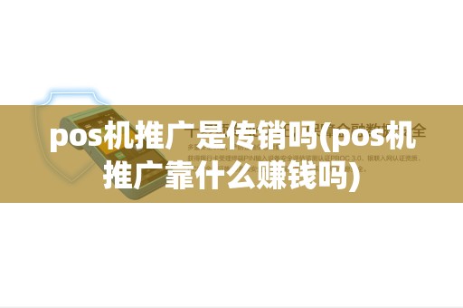 pos机推广是传销吗(pos机推广靠什么赚钱吗) pos机推广是传销吗(pos机推广靠什么赚钱吗)