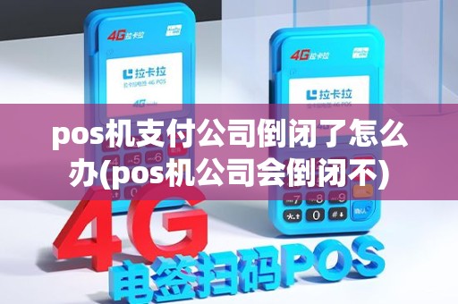 pos机支付公司倒闭了怎么办(pos机公司会倒闭不) pos机支付公司倒闭了怎么办(pos机公司会倒闭不)