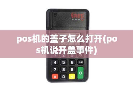 pos机的盖子怎么打开(pos机说开盖事件) pos机的盖子怎么打开(pos机说开盖事件)