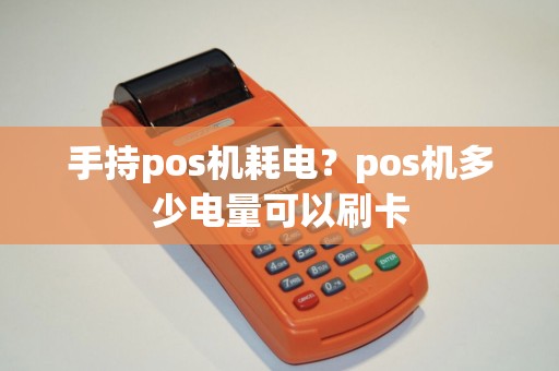 手持pos机耗电？pos机多少电量可以刷卡