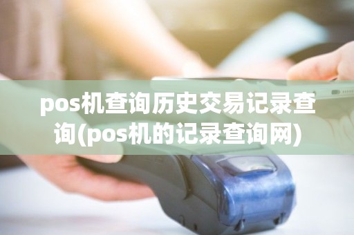 pos机查询历史交易记录查询(pos机的记录查询网) pos机查询历史交易记录查询(pos机的记录查询网)