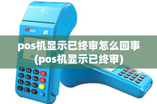 pos机显示已终审怎么回事(pos机显示已终审) pos机显示已终审怎么回事(pos机显示已终审)