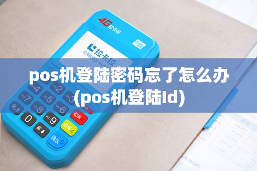 pos机登陆密码忘了怎么办(pos机登陆Id) pos机登陆密码忘了怎么办(pos机登陆Id)