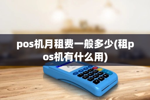 pos机月租费一般多少(租pos机有什么用) pos机月租费一般多少(租pos机有什么用)