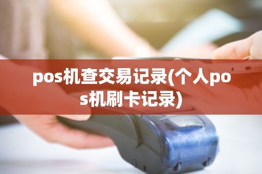 pos机查交易记录(个人pos机刷卡记录) pos机查交易记录(个人pos机刷卡记录)