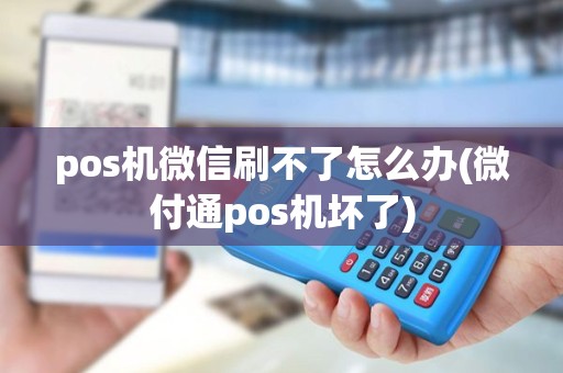 pos机微信刷不了怎么办(微付通pos机坏了) pos机微信刷不了怎么办(微付通pos机坏了)