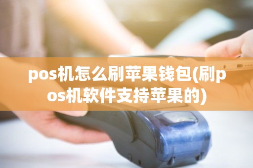 pos机怎么刷苹果钱包(刷pos机软件支持苹果的) pos机怎么刷苹果钱包(刷pos机软件支持苹果的)