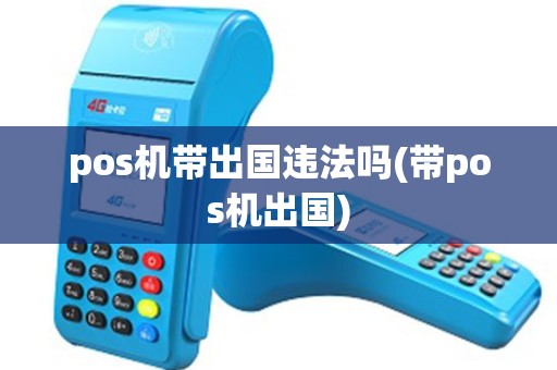 pos机带出国违法吗(带pos机出国) pos机带出国违法吗(带pos机出国)