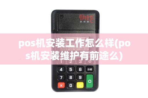 pos机安装工作怎么样(pos机安装维护有前途么) pos机安装工作怎么样(pos机安装维护有前途么)