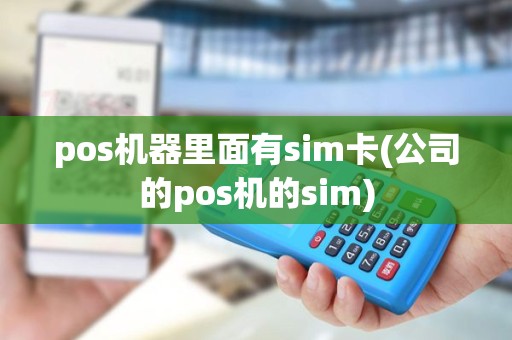 pos机器里面有sim卡(公司的pos机的sim) pos机器里面有sim卡(公司的pos机的sim)