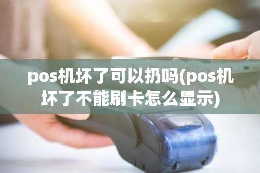 pos机坏了可以扔吗(pos机坏了不能刷卡怎么显示) pos机坏了可以扔吗(pos机坏了不能刷卡怎么显示)
