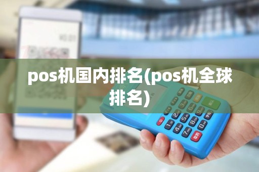pos机国内排名(pos机全球排名) pos机国内排名(pos机全球排名)