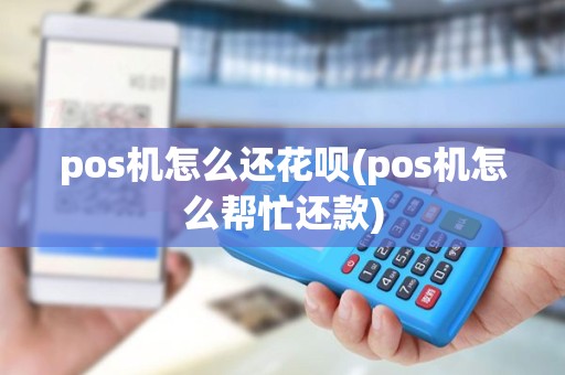 pos机怎么还花呗(pos机怎么帮忙还款) pos机怎么还花呗(pos机怎么帮忙还款)