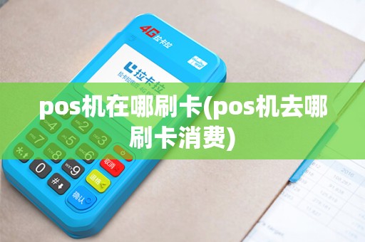 pos机在哪刷卡(pos机去哪刷卡消费) pos机在哪刷卡(pos机去哪刷卡消费)