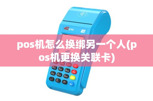 pos机怎么换绑另一个人(pos机更换关联卡) pos机怎么换绑另一个人(pos机更换关联卡)