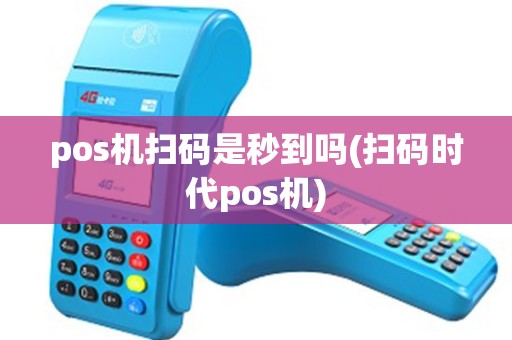 pos机扫码是秒到吗(扫码时代pos机) pos机扫码是秒到吗(扫码时代pos机)