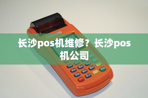长沙pos机维修？长沙pos机公司