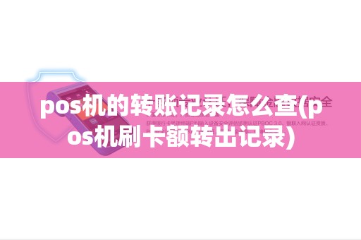 pos机的转账记录怎么查(pos机刷卡额转出记录) pos机的转账记录怎么查(pos机刷卡额转出记录)