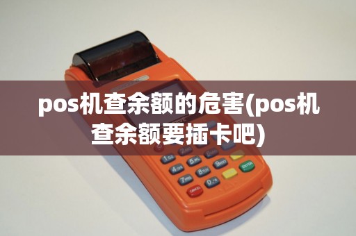 pos机查余额的危害(pos机查余额要插卡吧) pos机查余额的危害(pos机查余额要插卡吧)