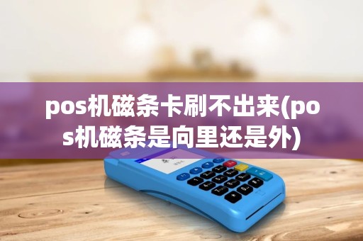 pos机磁条卡刷不出来(pos机磁条是向里还是外) pos机磁条卡刷不出来(pos机磁条是向里还是外)