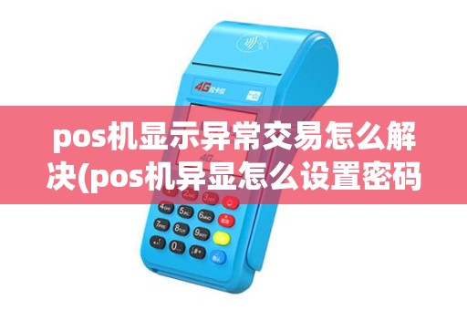pos机显示异常交易怎么解决(pos机异显怎么设置密码) pos机显示异常交易怎么解决(pos机异显怎么设置密码)
