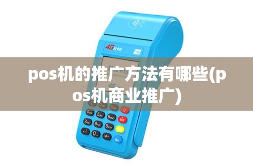 pos机的推广方法有哪些(pos机商业推广) pos机的推广方法有哪些(pos机商业推广)