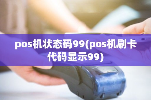 pos机状态码99(pos机刷卡代码显示99) pos机状态码99(pos机刷卡代码显示99)