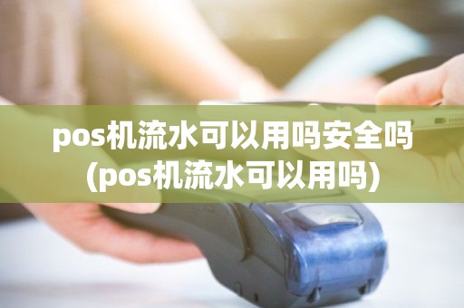 pos机流水可以用吗安全吗(pos机流水可以用吗) pos机流水可以用吗安全吗(pos机流水可以用吗)