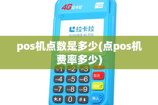 pos机点数是多少(点pos机费率多少) pos机点数是多少(点pos机费率多少)