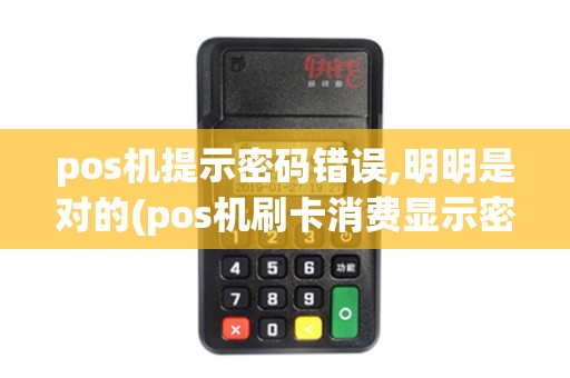 pos机提示密码错误,明明是对的(pos机刷卡消费显示密码错误) pos机提示密码错误,明明是对的(pos机刷卡消费显示密码错误)