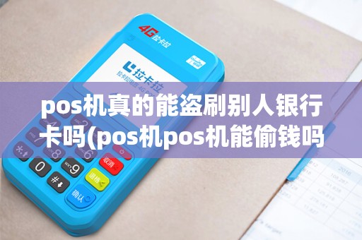 pos机真的能盗刷别人银行卡吗(pos机pos机能偷钱吗) pos机真的能盗刷别人银行卡吗(pos机pos机能偷钱吗)